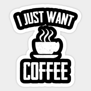 I Just Want I Just Want Coffee,i love coffee,Funny Coffee ,coffee drinks Sticker